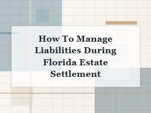 How to Manage Liabilities During Florida Estate Settlement