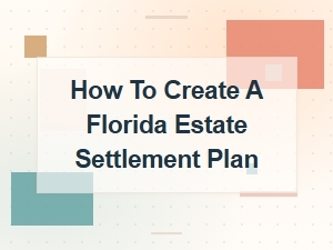 How to Create a Florida Estate Settlement Plan