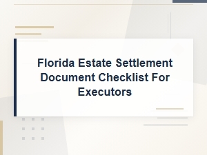 Florida Estate Settlement Document Checklist for Executors