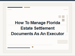 How to Manage Florida Estate Settlement Documents as an Executor