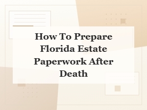 How to Prepare Florida Estate Paperwork After Death