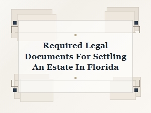 Required Legal Documents for Settling an Estate in Florida