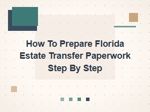 How to Prepare Florida Estate Transfer Paperwork Step by Step